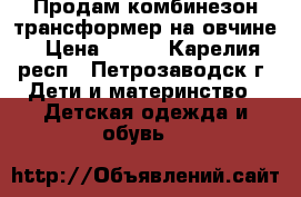 Продам комбинезон трансформер на овчине › Цена ­ 700 - Карелия респ., Петрозаводск г. Дети и материнство » Детская одежда и обувь   